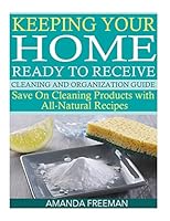 Keeping Your Home Ready to Receive Cleaning and Organization Guide: Save On Cleaning Products with All-Natural Recipes 1508764611 Book Cover