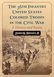 The 36th Infantry United States Colored Troops in the Civil War: A History and Roster