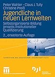 Jugendliche in neuen Lernwelten: Selbstorganisierte Bildung jenseits institutioneller Qualifizierung