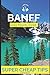 Super Cheap Banff Travel Guide 2020: Enjoy a $1,000 trip to Banff for $250