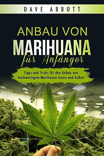Anbau von Marihuana für Anfänger: Tipps und Tricks für den Anbau von hochwertigem Marihuana Innen und Außen (German Edition)