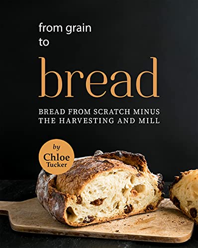 From Grain to Bread: Bread from Scratch Minus the Harvesting and Mill From Grain to Bread: Bread from Scratch Minus the Harvesting and Mill