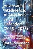 Adversarial Intelligence: AI Attackers vs. AI Defenders (2025 – 2035): From the First AI-Driven Phishing Campaigns to the Dawn of Artificial General ... with AI: The Black Hat ChatGPT Series)
