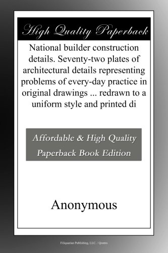 National builder construction details. Seventy-two plates of architectural details representing problems of every-day practice in original drawings ... redrawn to a uniform style and printed di