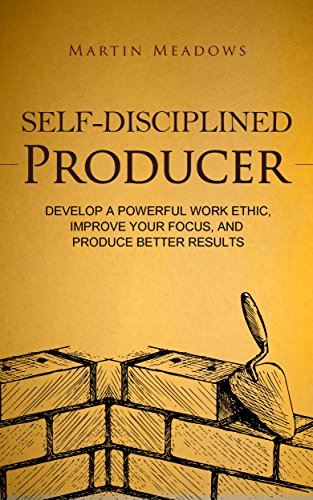 Self-Disciplined Producer: Develop a Powerful Work Ethic, Improve Your Focus, and Produce Better Results (Simple Self-Discipline Book 6)