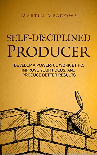 Self-Disciplined Producer: Develop a Powerful Work Ethic, Improve Your Focus, and Produce Better Results (Simple Self-Discipline Book 6)