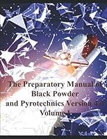 The Preparatory Manual of Black Powder and Pyrotechnics Version 4. 0 Volume 1 : Methods of Forming Pyrotechnic Compositions I 1980538271 Book Cover