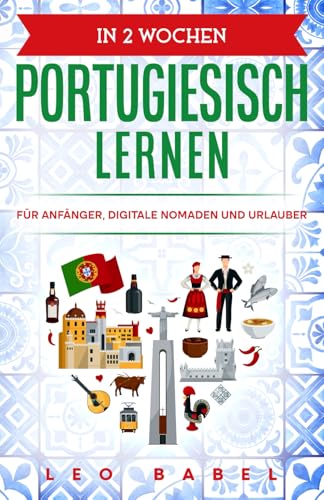 In 2 Wochen Portugiesisch lernen - Portugiesisch für Anfänger, Digitale Nomaden und Urlauber: Der Sprachführer für die Reise und Alltag. Mit Übungen Grammatik, Grundwortschatz und Aussprache lernen