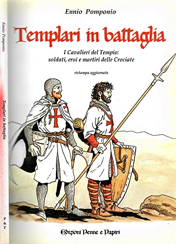 Templari In Battaglia. I Cavalieri Del Tempio: Soldati, Eroi E Martiri Delle Crociate
