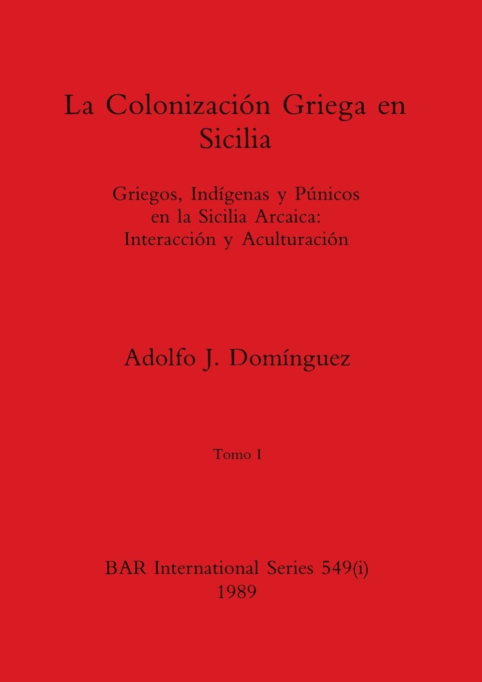La Colonización Griega en Sicilia, Tomo I: Griegos, Indígenas y Púnicos en la Sicilia Arcaica-Interacción y Aculturación: 549 (BAR International)