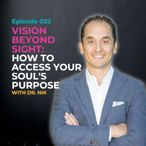 EP 032: Vision Beyond Sight: How to Access Your Soul's Purpose with Dr. Nik