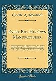  Every Boy His Own Manufacturer: Containing Instructions in Carpentry, Turning, Boat Building, and Glass Blowing, With Full Instructions How to Make ... Boats, Dioramas, Clocks, Brackets, Telescopes