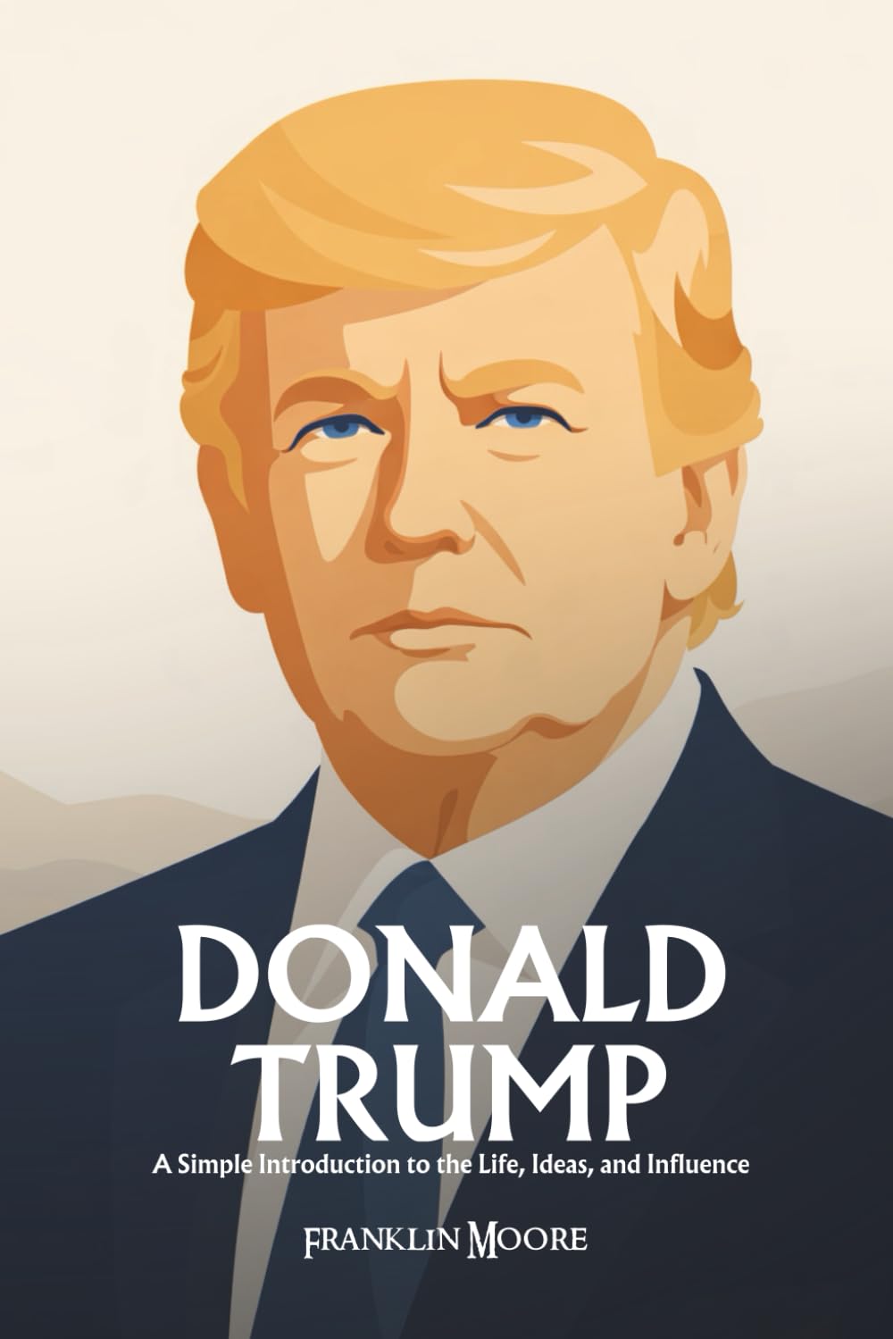 Donald Trump: A Simple Introduction to the Life, Ideas, and Influence