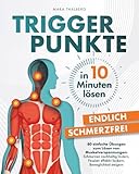 Triggerpunkte in 10 Minuten lösen: Endlich schmerzfrei: 80 einfache Übungen zum Lösen von Muskelverspannungen: Schmerzen nachhaltig lindern, Faszien effektiv lockern, Beweglichkeit steigern