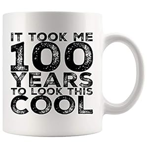 100th Birthday Coffee Mug 11 oz. It Took Me 100 Years To Look This Cool Funny Coffee Mug Top Gifts for Women Men Mom Dad…