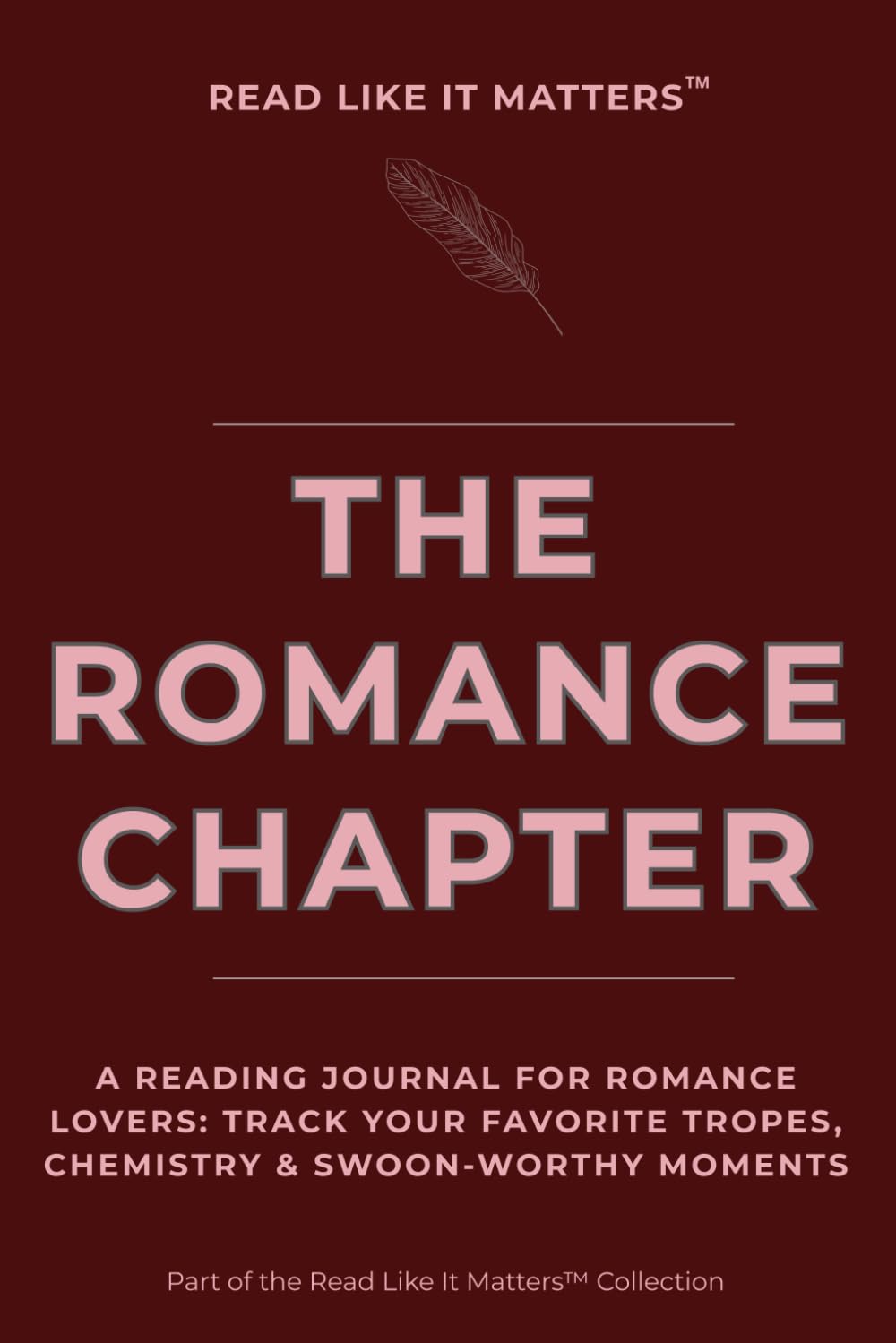 THE ROMANCE CHAPTER: A Reading Journal for Romance Lovers: Track Your Favorite Tropes, Chemistry & Swoon-Worthy Moments (READ LIKE IT MATTERS)