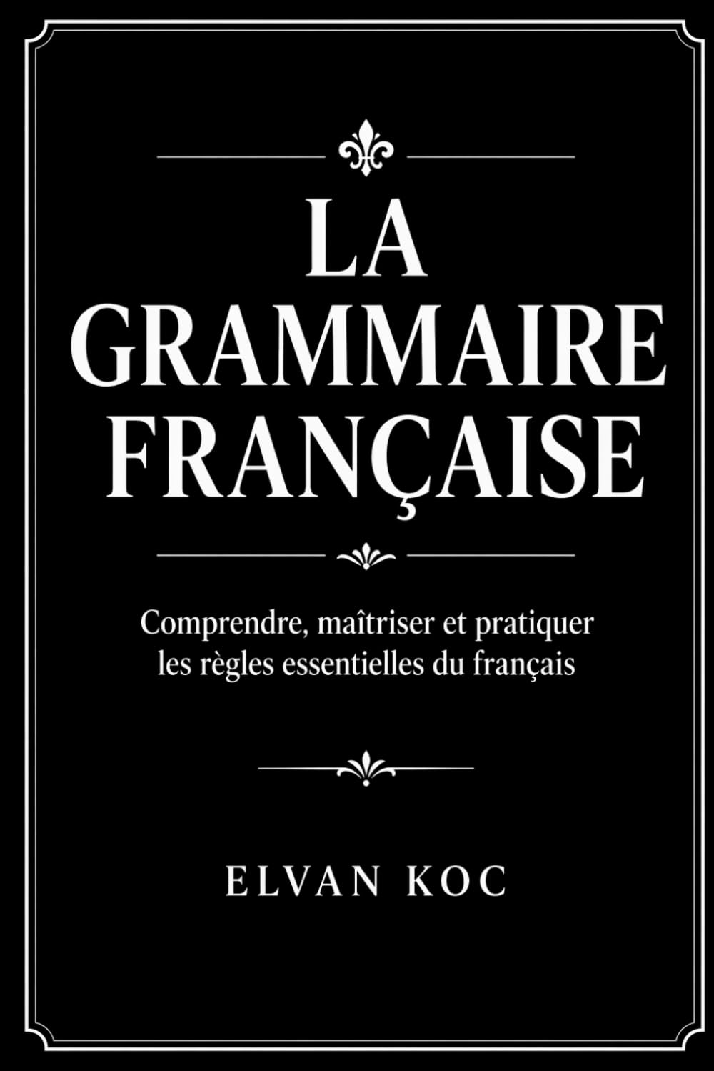 LA GRAMMAIRE FRANÇAISE: Comprendre, maîtriser et pratiquer les règles essentielles du français.