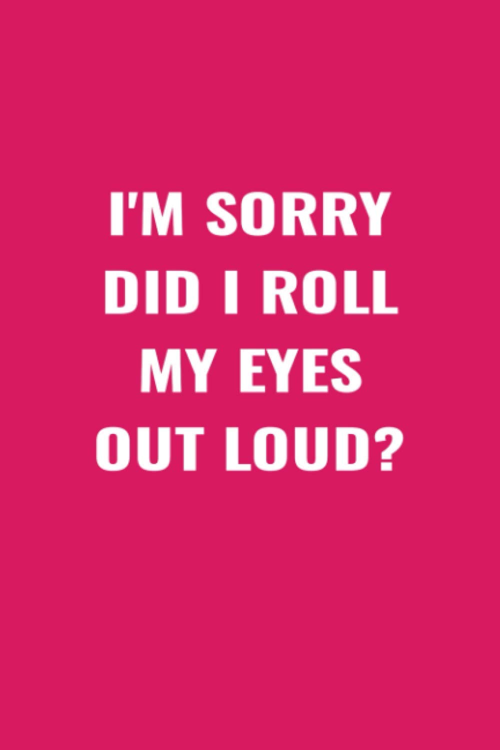 I'M SORRY DID I ROLL MY EYES OUT LOUD? (6x9 Journal): Lined Notebook, 110 Pages – Funny Quote on Elegant Cover.