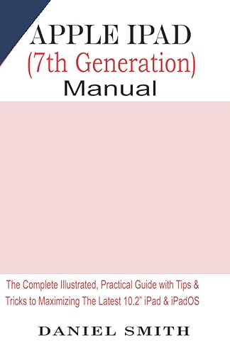 Apple iPad (7th Generation) User Manual: The Complete Illustrated, Practical Guide with Tips &amp; Tricks to Maximizing the latest 10.2” iPad &amp; iPadOS