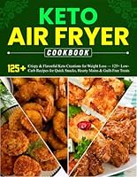 Keto Air Fryer Cookbook: Crispy & Flavorful Keto Creations for Weight Loss — 125+ Low-Carb Recipes for Quick Snacks, Hearty Mains & Guilt-Free Treats B0F5R81RMY Book Cover