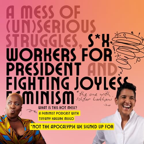 A mess of (un)serious struggles, s*x workers for president and fighting joyless feminism with Ishtar Lakhani