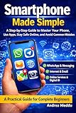 Smartphone Made Simple: A Step-by-Step Guide to Master Your Phone, Use Apps, Stay Safe Online, and Avoid Common Mistakes