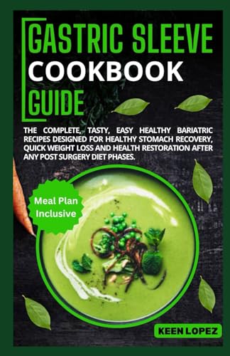 Gastric Sleeve Cookbook Guide: The Complete, Tasty, Easy Healthy Bariatric Recipes Designed For Healthy Stomach Recovery, Quick Weight Loss And Health Restoration After Any Post Surgery Diet Phases