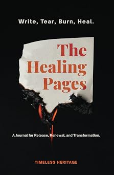 The Healing Pages Write, Tear, Burn, Heala Journal for Release, Renewal, and Transformation.