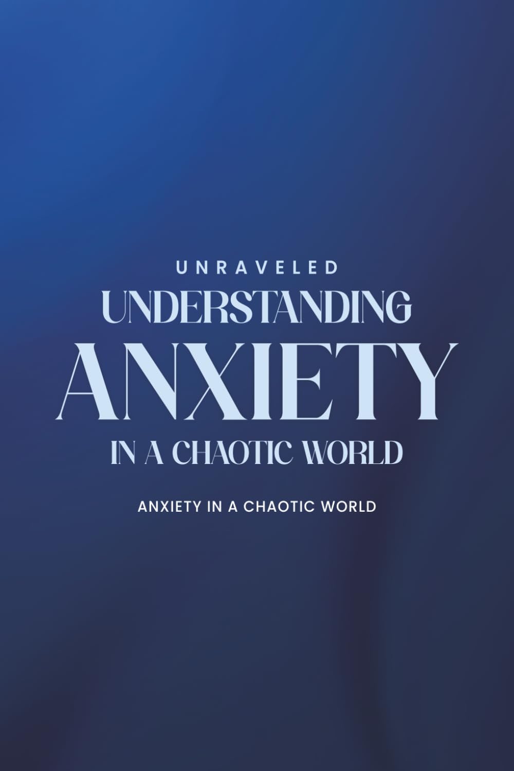 UNRAVELED: UNDERSTANDING ANXIETY IN A CHAOTIC WORLD