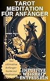  Tarot Meditation für Anfänger: Intuitive Weisheit entfesseln: Der ultimative Anfänger-Guide zur Meditation