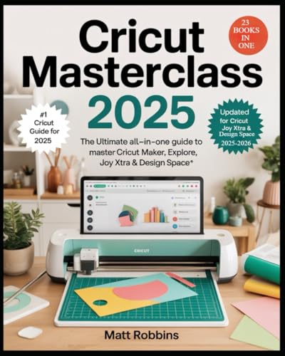 Cricut Masterclass 2025: The Ultimate All-in-One Guide to Master Cricut Maker, Explore, Joy Xtra & Design Space: Learn Expert Techniques, ... to Customize & Sell Unique Crafts with Ease