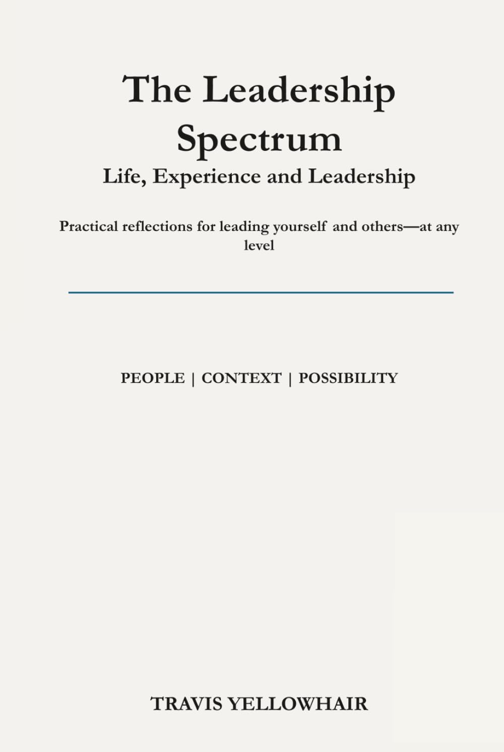 The Leadership Spectrum Life, Experience, and Leadership: Practical reflections for leading yourself and others—at any level