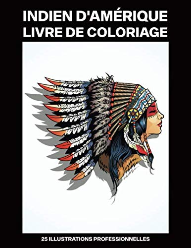 Indien d'Amérique Livre de Coloriage: Livre de coloriage pour adultes offrant de superbes Amérindiens dessins, 25 illustrations professionnelles pour soulager le stress et se détendre