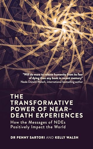 The Transformative Power of Near-Death Experiences: How the Messages of Ndes Positively Impact the World: How the Messages of Ndes Can Positively Impact the World