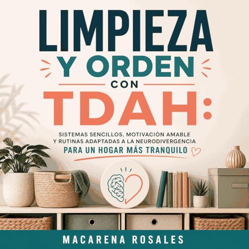 Limpieza y orden con TDAH: Sistemas sencillos, motivaci&oacute;n amable y rutinas adaptadas a la neurodivergencia para un hog