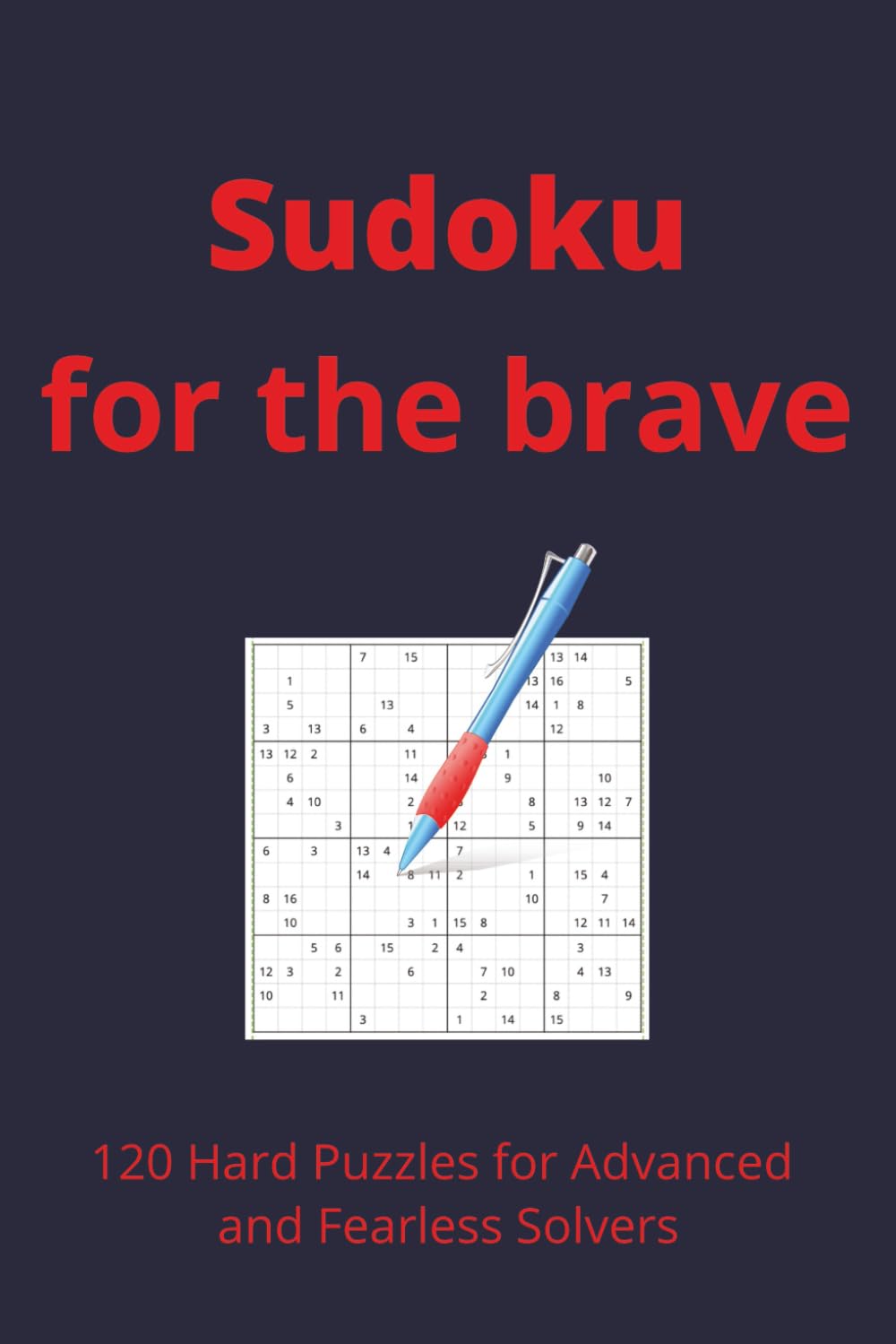 Sudoku for the brave: 120 Hard Puzzles for Advanced and Fearless Solvers