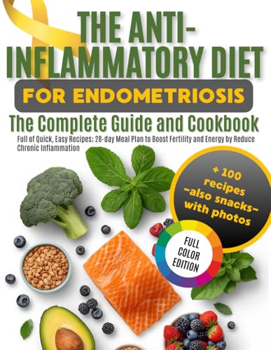 The Anti Inflammatory Diet for Endometriosis: The Complete Guide & Cookbook Full of Quick, Easy Recipes; 28-day Meal Plan to Boost Fertility and Energy by Reduce Chronic Inflammation