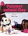 Polymer animal clay : Learning how to create life like animals out of polymer clay