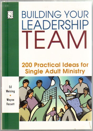 Building Your Leadership Team: 200 Practical Ideas for Single Adult Ministry