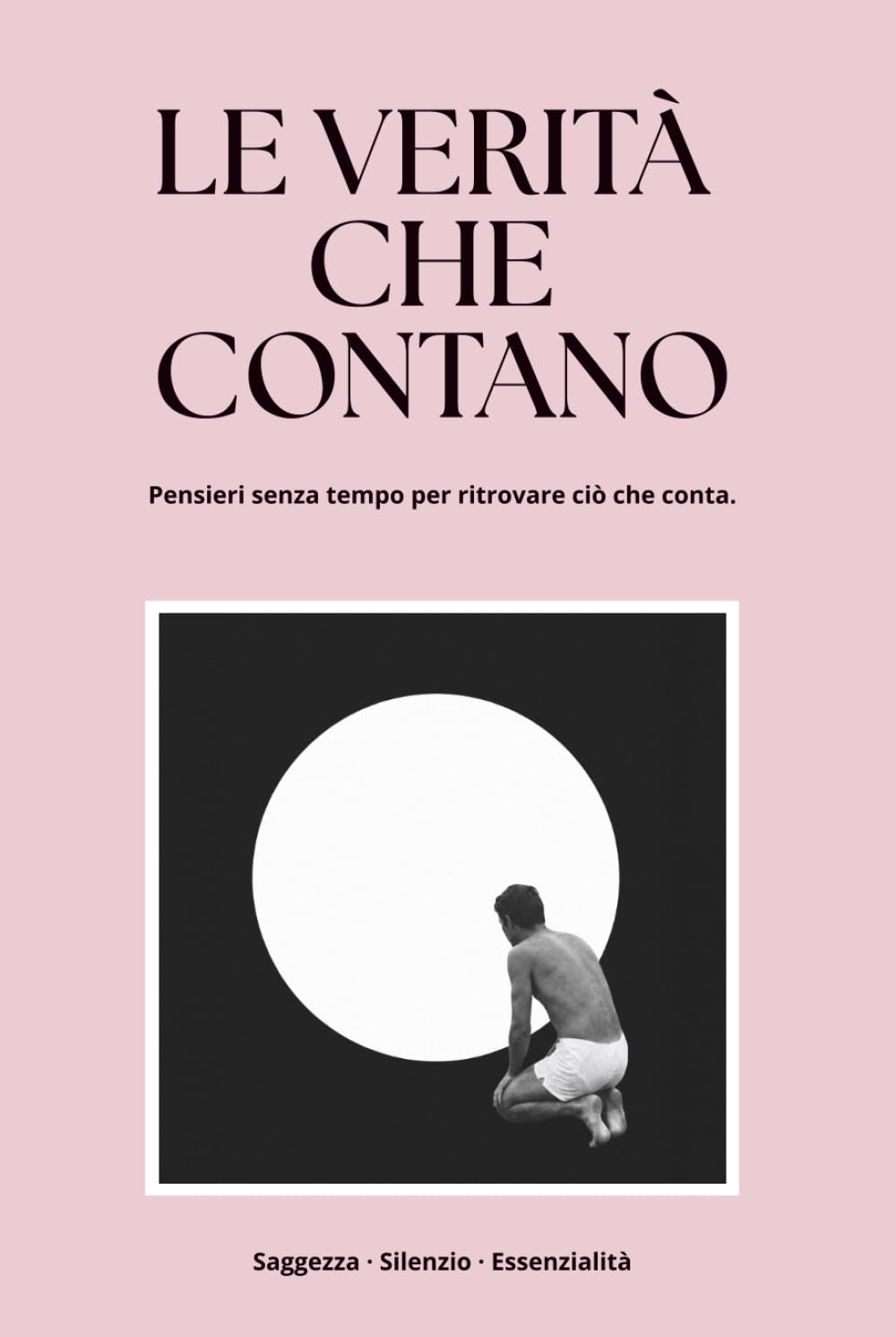LE VERITÀ CHE CONTANO: Pensieri senza tempo per ritrovare ciò che conta.