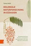 Koloniale Naturforschung in Südasien: Die Beteiligung deutscher Botaniker an der imperialen Wissensproduktion in der ersten Hälfte des 19. Jahrhunderts - Tobias Delfs 