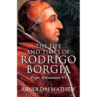 The Life and Times of Rodrigo Borgia, Pope Alexander VI