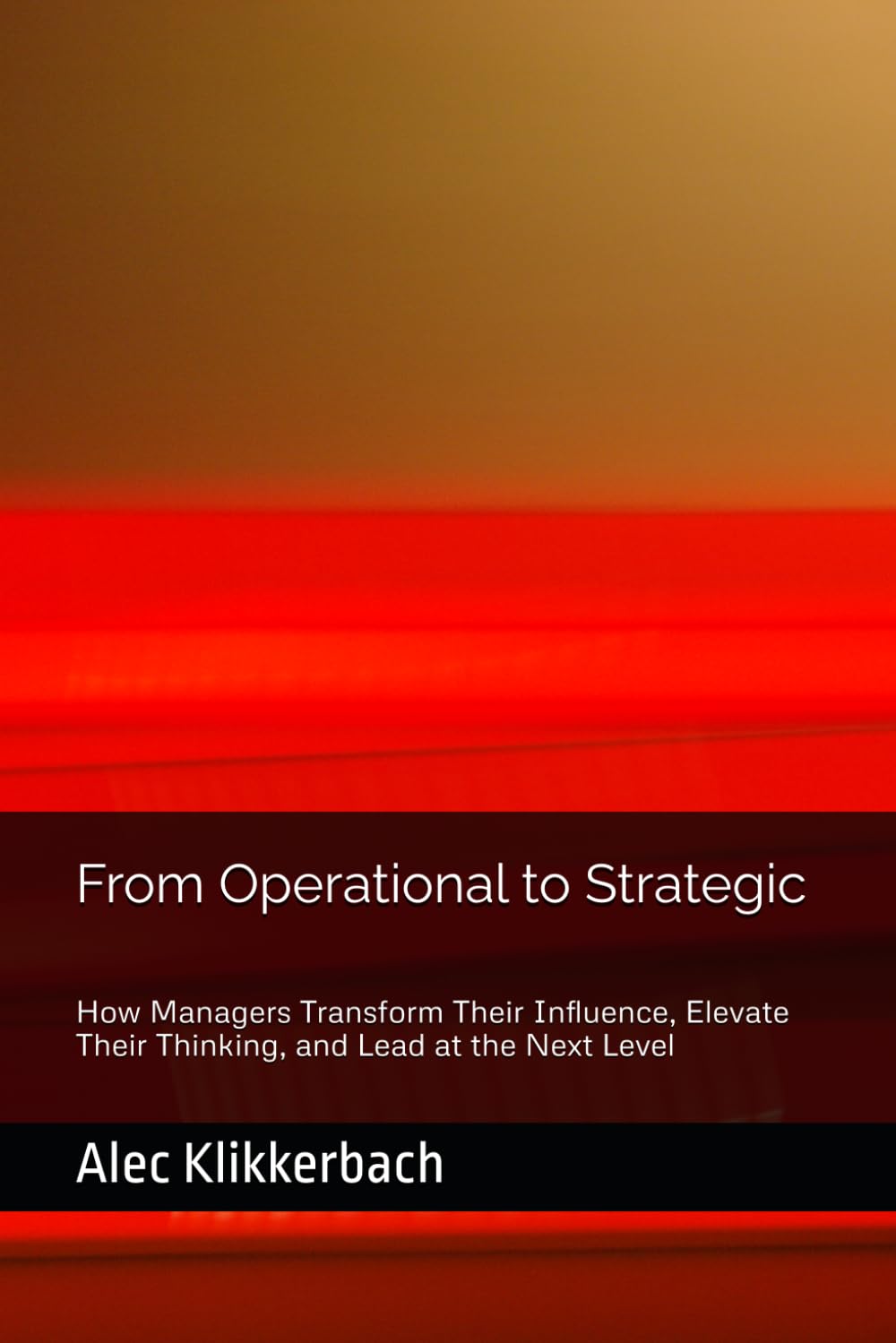 From Operational to Strategic: How Managers Transform Their Influence, Elevate Their Thinking, and Lead at the Next Level