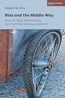 Bias and the Middle Way: How to Stop Absolutizing Our Conditioned Assumptions 1800507801 Book Cover