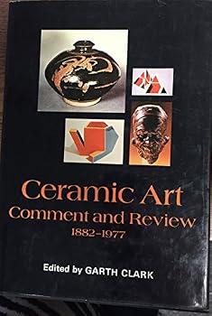 Ceramic Art : Comment and Review 1882-1977 : An Anthology of Writings on Modern Ceramic Art