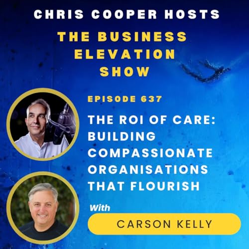 The ROI of Care: Building Compassionate Organisations That Flourish with Carson Kelly
