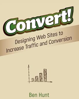 Convert! Designing Web Sites to Increase Traffic and Conversion
