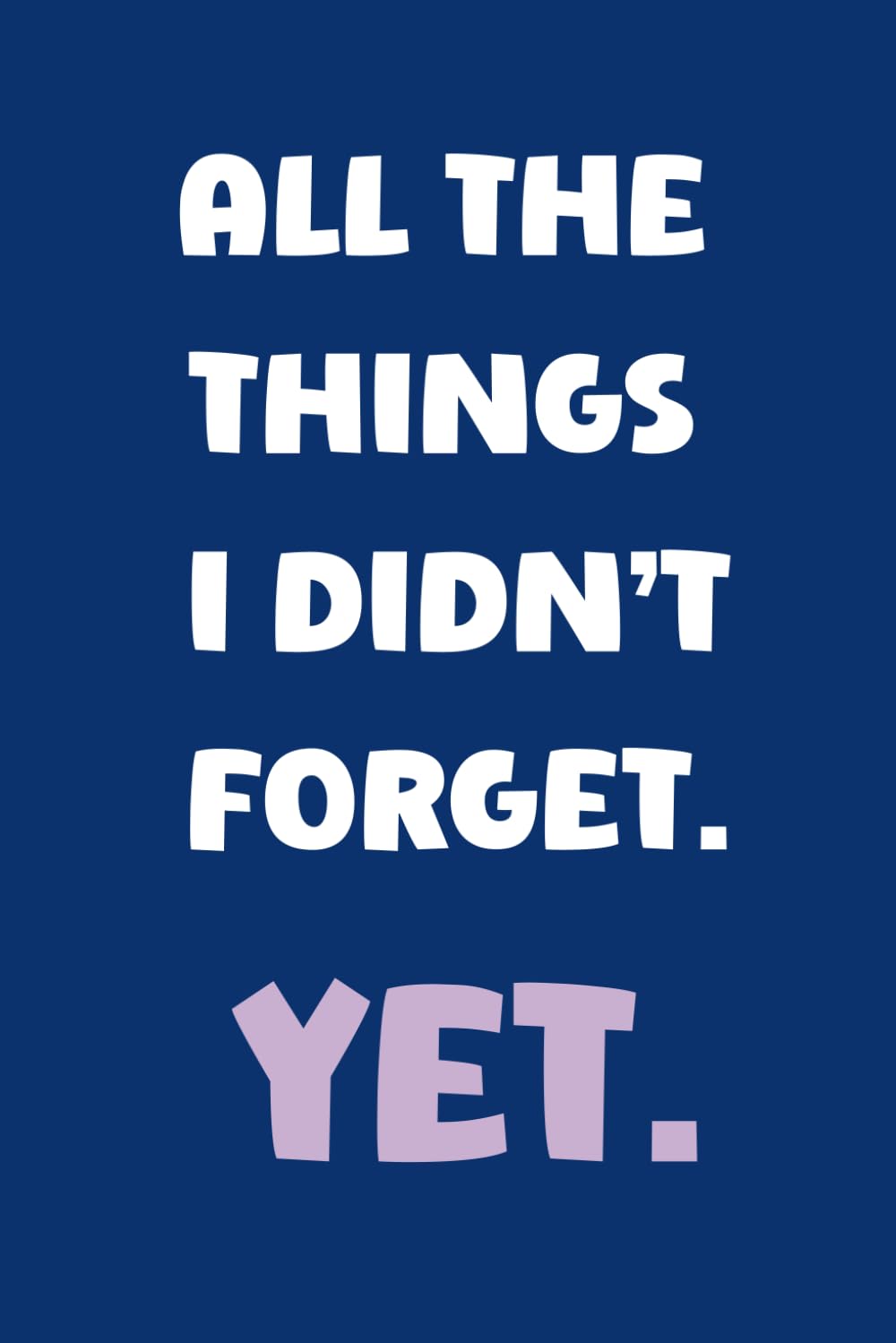 ALL THE THINGS I DIDN'T FORGET. YET.