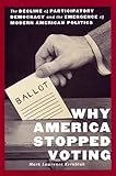 Why America Stopped Voting: The Decline of Participatory Democracy and the Emergence of Modern American Politics (The American Social Experience, 27)
