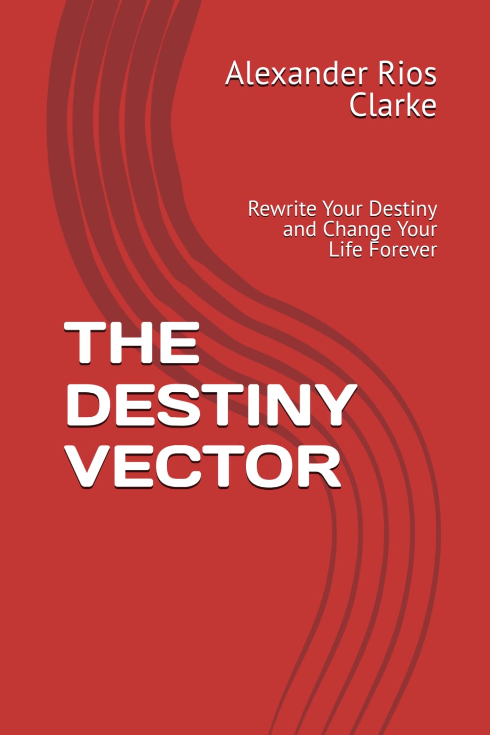 THE DESTINY VECTOR: Rewrite Your Destiny and Change Your Life Forever